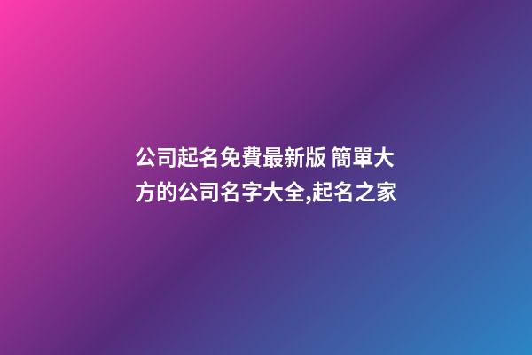 公司起名免費最新版 簡單大方的公司名字大全,起名之家-第1張-公司起名-玄機派